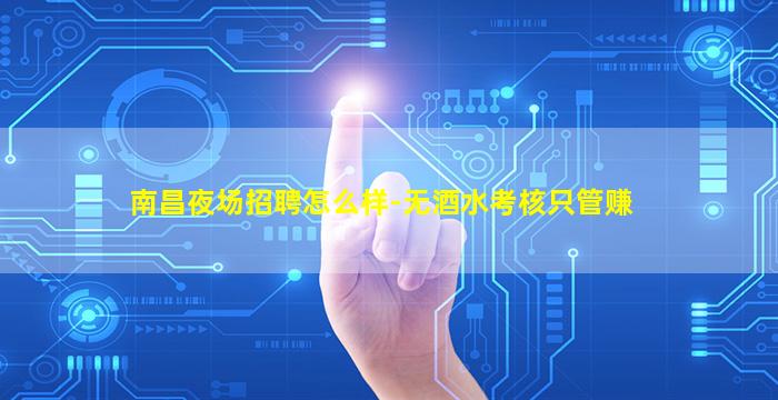 南昌夜场招聘怎么样-无酒水考核只管赚